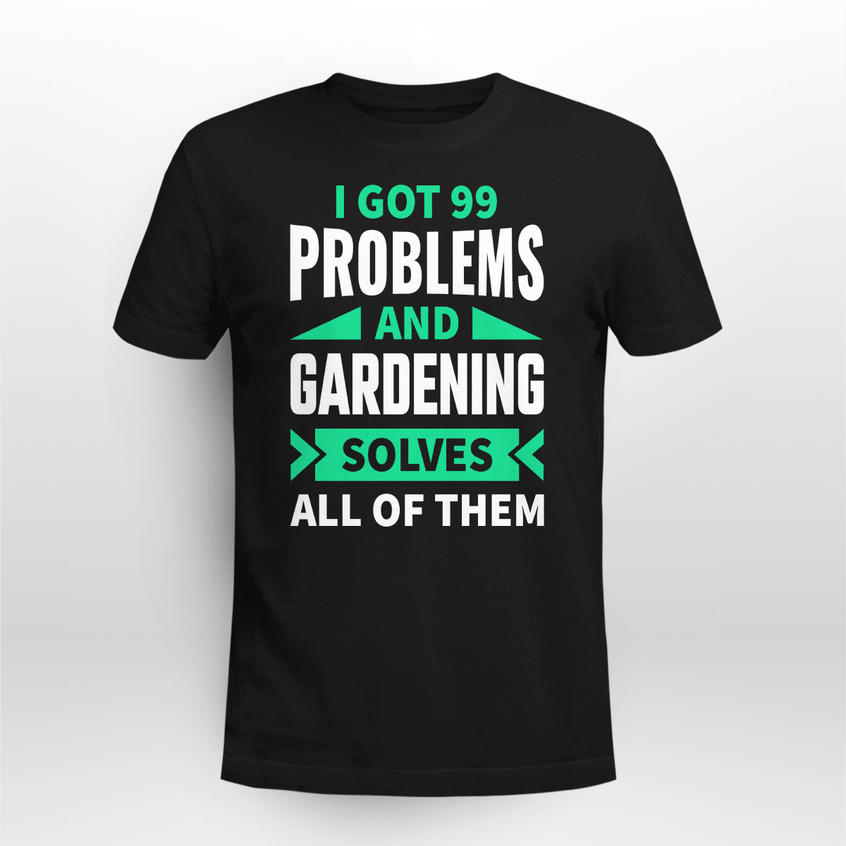I Got 99 Problems And Gardening Solves All Of Them  | Funny Gardening T-shirt