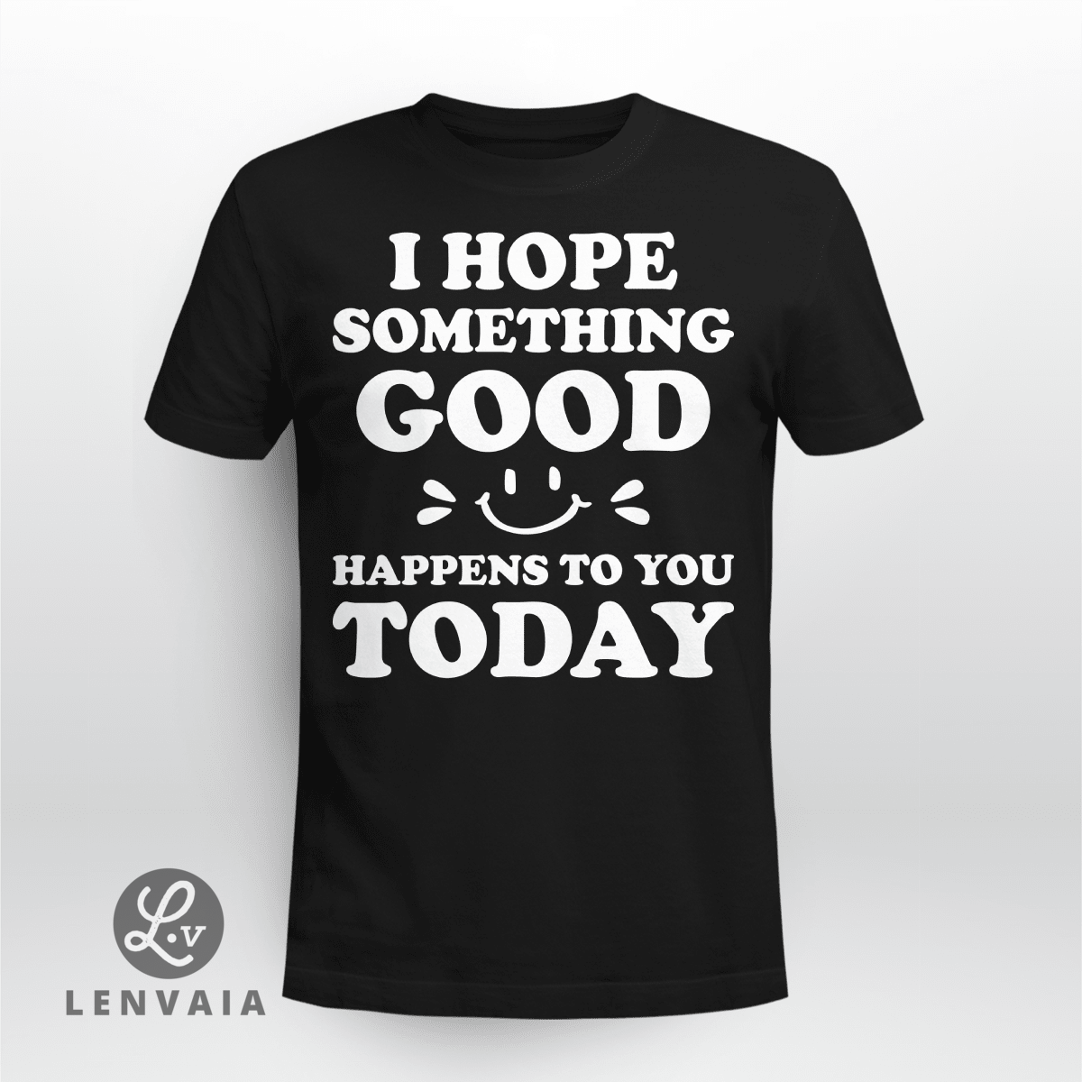 I hope something good happens to you today T-shirt